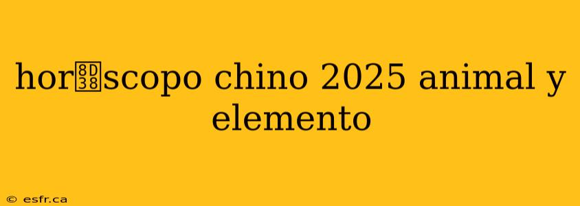 hor贸scopo chino 2025 animal y elemento