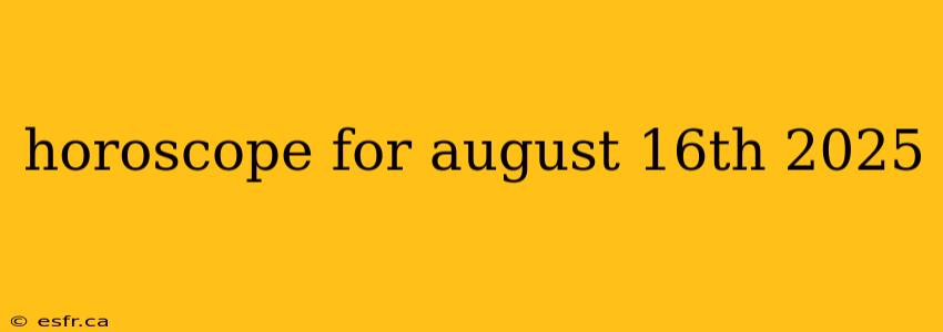 horoscope for august 16th 2025