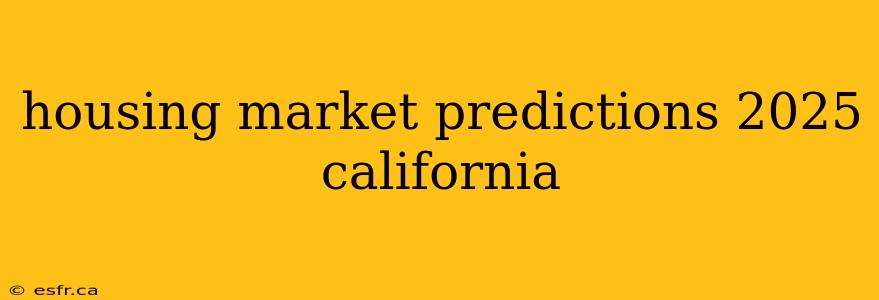 housing market predictions 2025 california