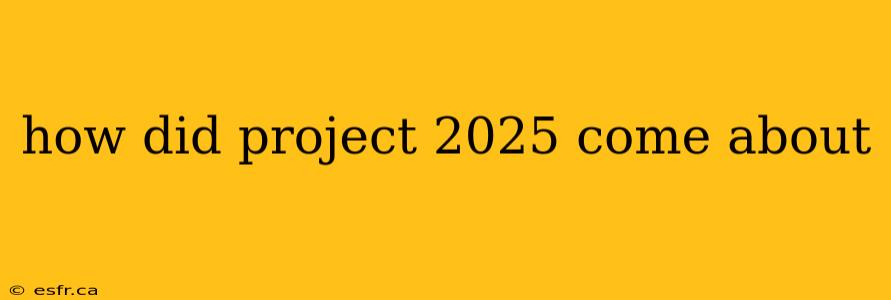 how did project 2025 come about