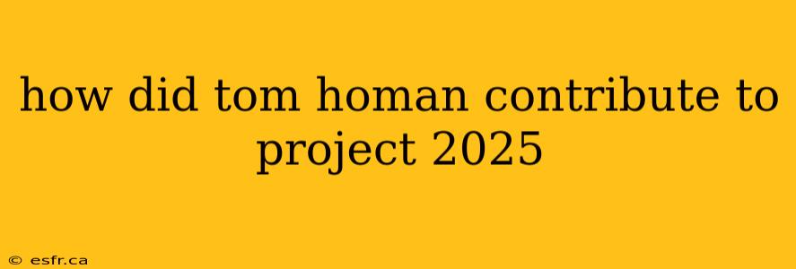 how did tom homan contribute to project 2025