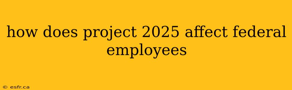 how does project 2025 affect federal employees