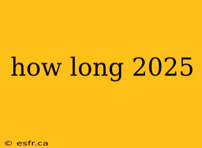 how long 2025