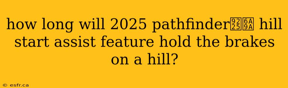 how long will 2025 pathfinder鈥檚 hill start assist feature hold the brakes on a hill?