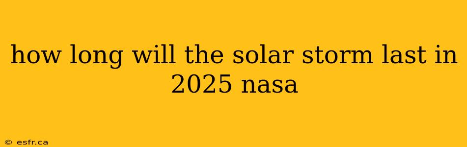 how long will the solar storm last in 2025 nasa