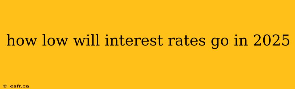 how low will interest rates go in 2025