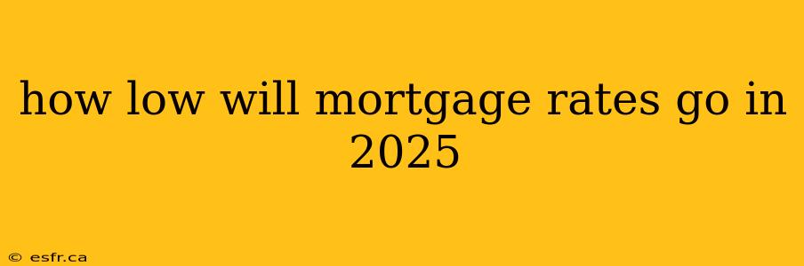 how low will mortgage rates go in 2025