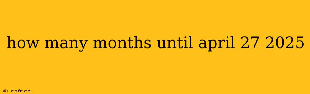 how many months until april 27 2025