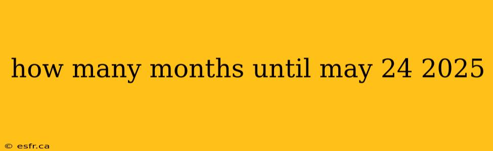 how many months until may 24 2025