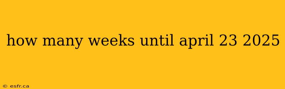 how many weeks until april 23 2025