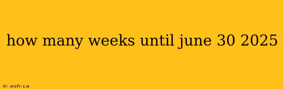 how many weeks until june 30 2025