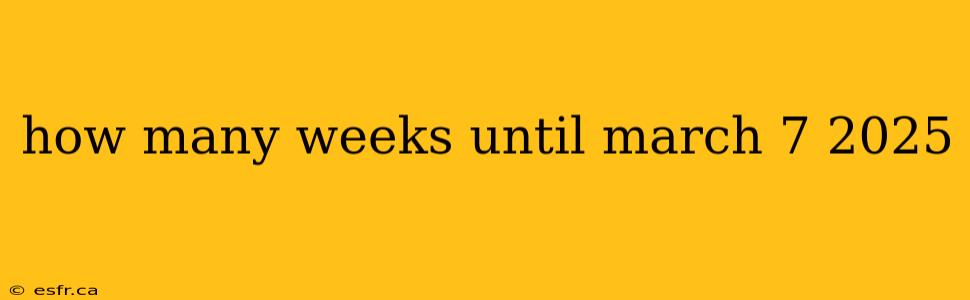 how many weeks until march 7 2025