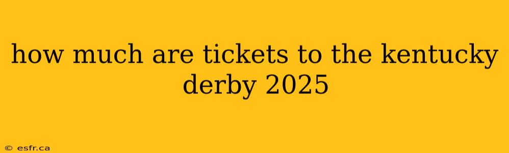 how much are tickets to the kentucky derby 2025