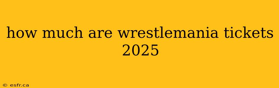 how much are wrestlemania tickets 2025