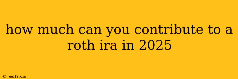 how much can you contribute to a roth ira in 2025