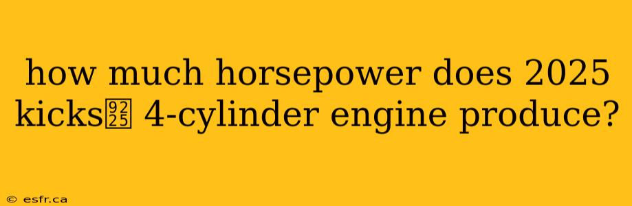 how much horsepower does 2025 kicks鈥 4-cylinder engine produce?