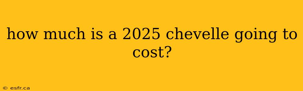 how much is a 2025 chevelle going to cost?