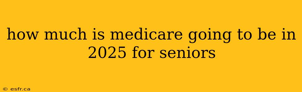 how much is medicare going to be in 2025 for seniors