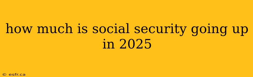 how much is social security going up in 2025