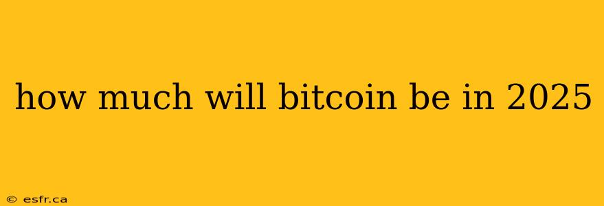 how much will bitcoin be in 2025