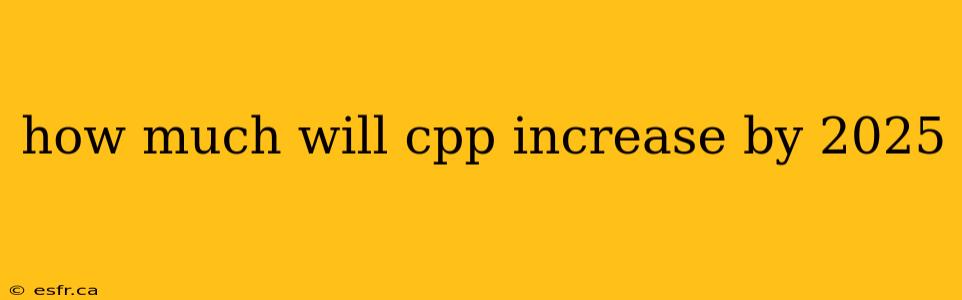 how much will cpp increase by 2025