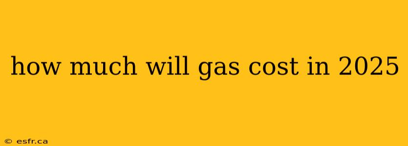 how much will gas cost in 2025