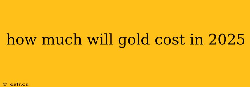 how much will gold cost in 2025