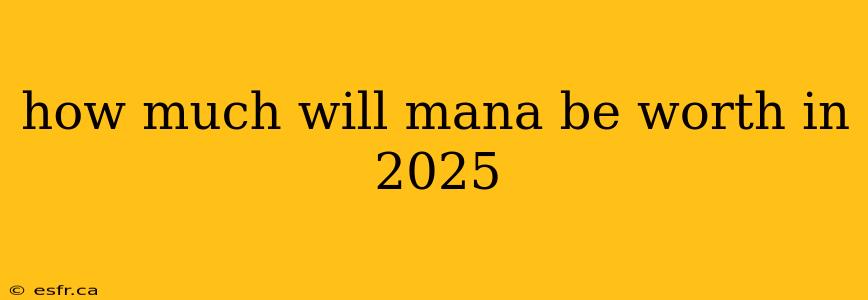 how much will mana be worth in 2025