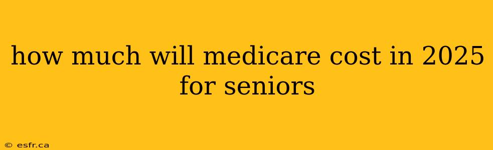 how much will medicare cost in 2025 for seniors