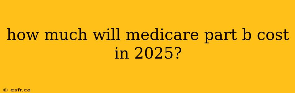 how much will medicare part b cost in 2025?