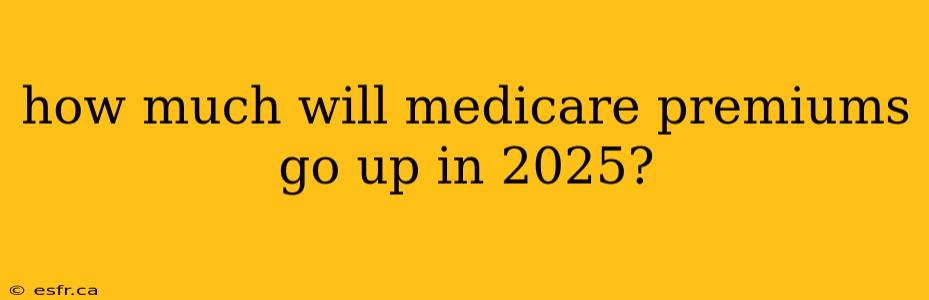 how much will medicare premiums go up in 2025?