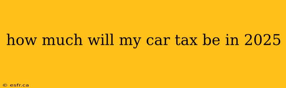 how much will my car tax be in 2025