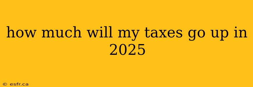 how much will my taxes go up in 2025