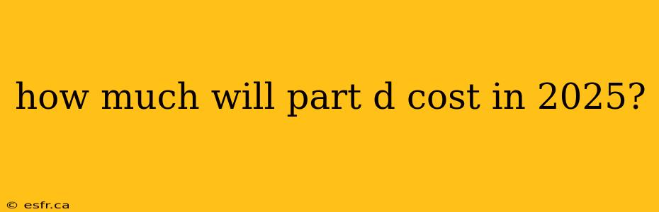 how much will part d cost in 2025?