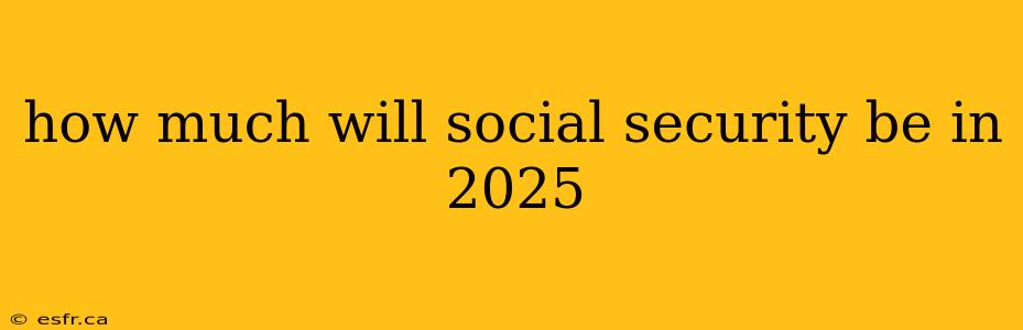 how much will social security be in 2025