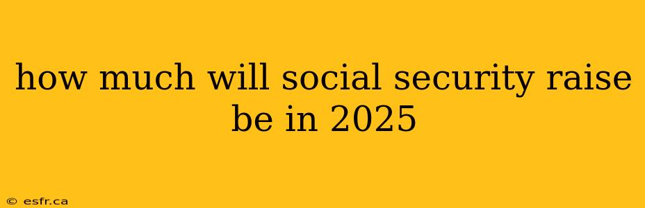 how much will social security raise be in 2025