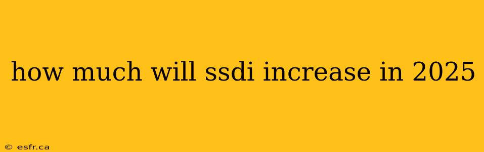 how much will ssdi increase in 2025