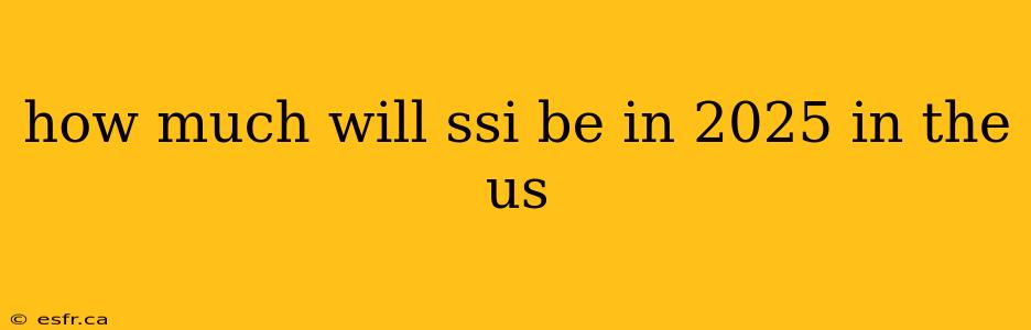 how much will ssi be in 2025 in the us