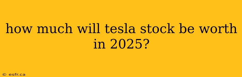 how much will tesla stock be worth in 2025?