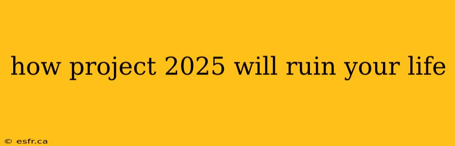 how project 2025 will ruin your life