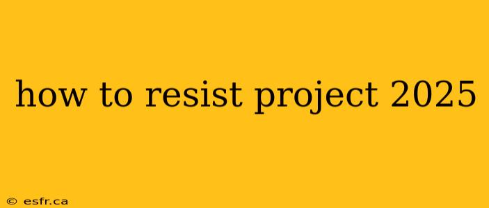 how to resist project 2025