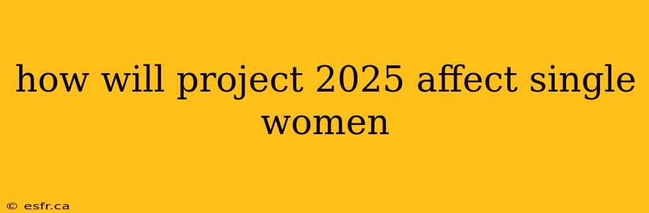 how will project 2025 affect single women