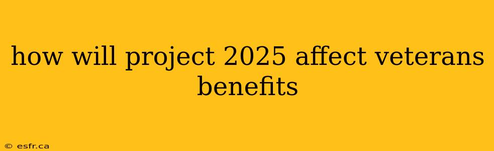 how will project 2025 affect veterans benefits