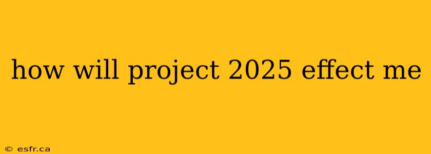 how will project 2025 effect me