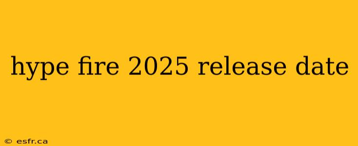 hype fire 2025 release date