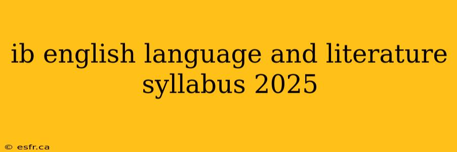 ib english language and literature syllabus 2025