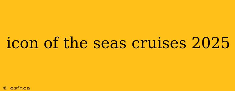 icon of the seas cruises 2025