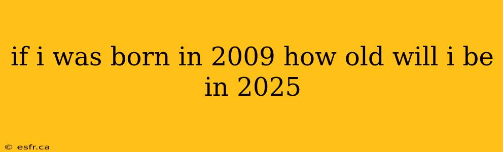 if i was born in 2009 how old will i be in 2025