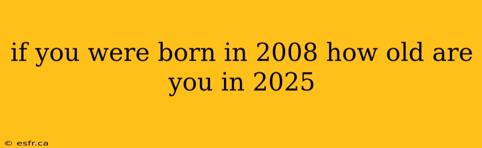 if you were born in 2008 how old are you in 2025