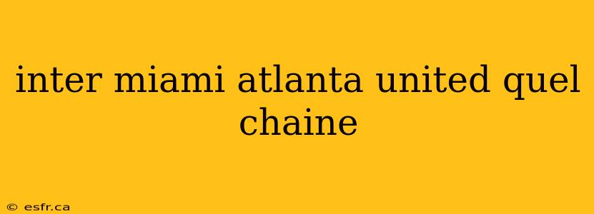 inter miami atlanta united quel chaine